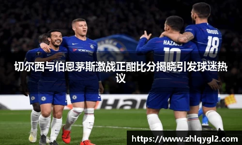 切尔西与伯恩茅斯激战正酣比分揭晓引发球迷热议