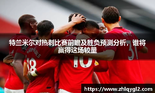 特兰米尔对热刺比赛前瞻及胜负预测分析，谁将赢得这场较量